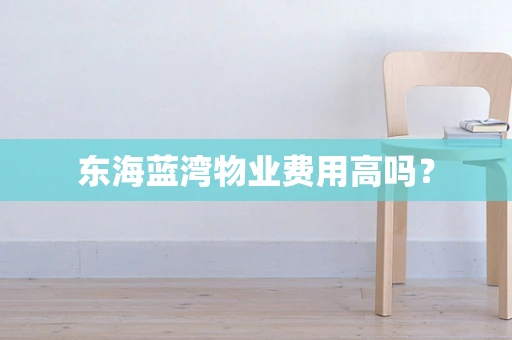 东海蓝湾物业费用高吗？