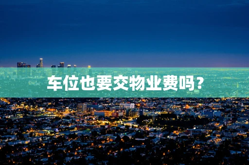 车位也要交物业费吗？
