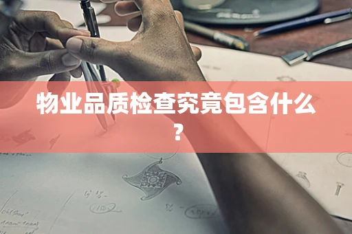物业品质检查究竟包含什么？