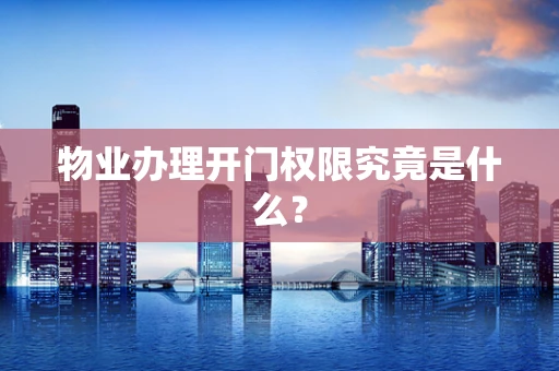 物业办理开门权限究竟是什么？
