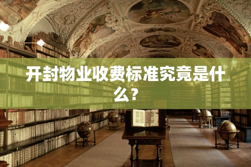 开封物业收费标准究竟是什么？
