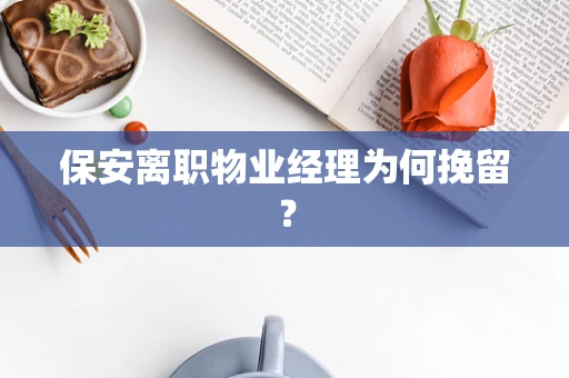 保安离职物业经理为何挽留？