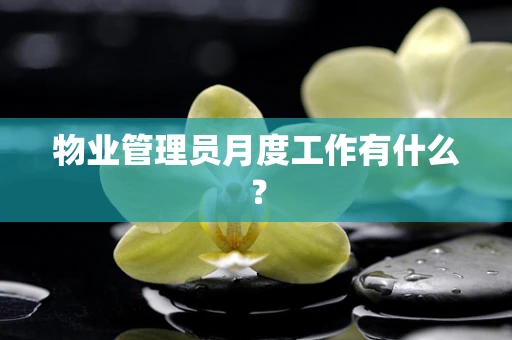 物业管理员月度工作有什么？