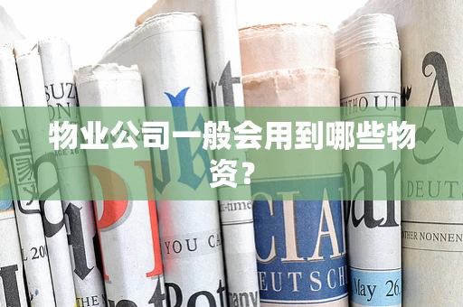 物业公司一般会用到哪些物资？