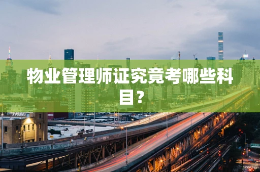 物业管理师证究竟考哪些科目？