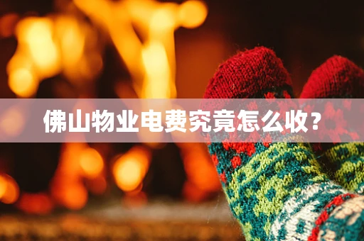 佛山物业电费究竟怎么收？