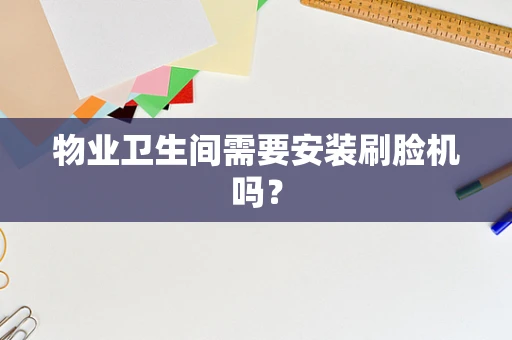 物业卫生间需要安装刷脸机吗？