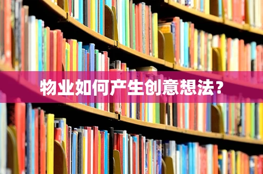 物业如何产生创意想法？