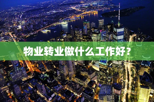 物业转业做什么工作好？