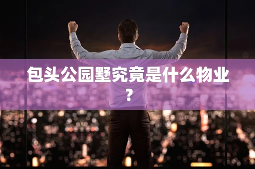 包头公园墅究竟是什么物业？