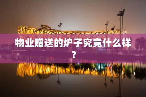 物业赠送的炉子究竟什么样？