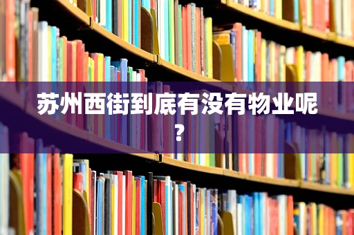 苏州西街到底有没有物业呢？