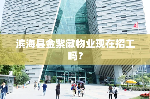 滨海县金紫徽物业现在招工吗？