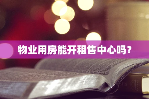 物业用房能开租售中心吗？