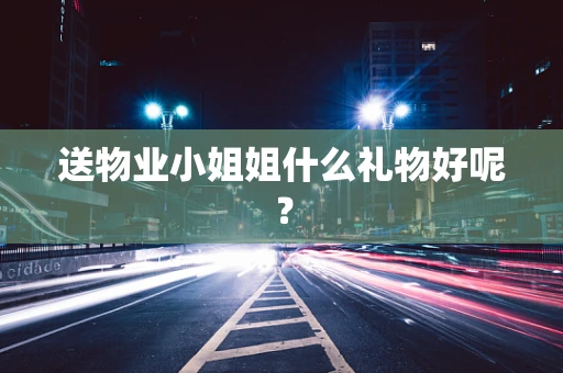 送物业小姐姐什么礼物好呢？