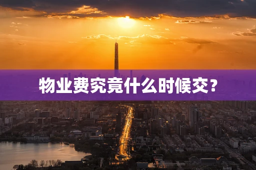 物业费究竟什么时候交？
