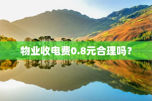 物业收电费0.8元合理吗？