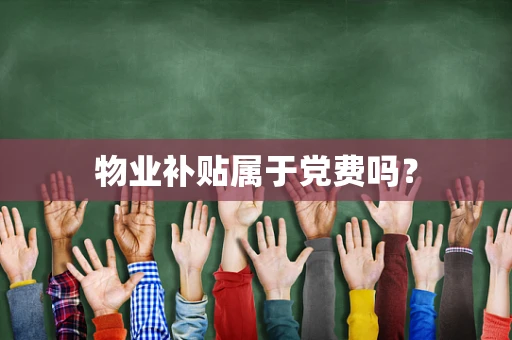 物业补贴属于党费吗？