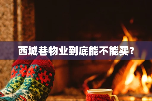 西城巷物业到底能不能买？