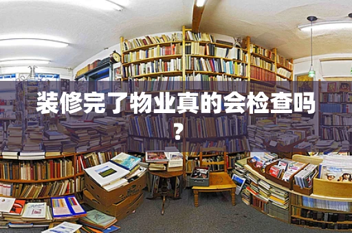 装修完了物业真的会检查吗？