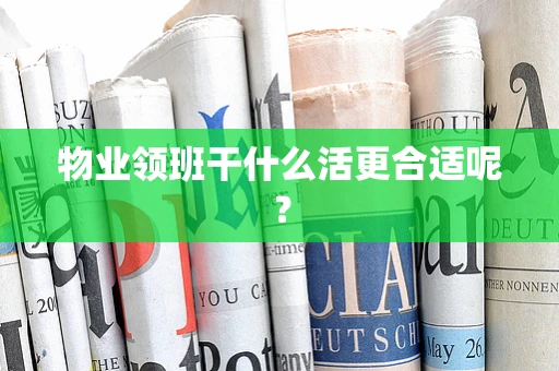 物业领班干什么活更合适呢？