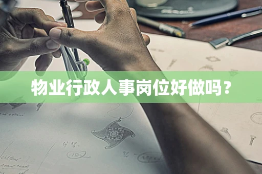 物业行政人事岗位好做吗？