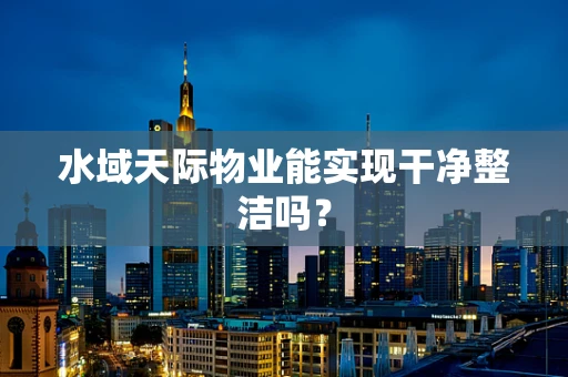 水域天际物业能实现干净整洁吗？