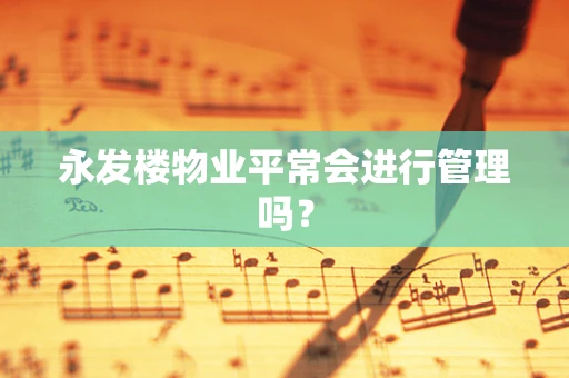永发楼物业平常会进行管理吗？