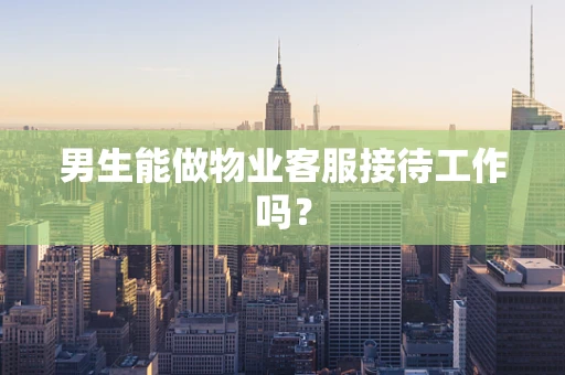 男生能做物业客服接待工作吗？