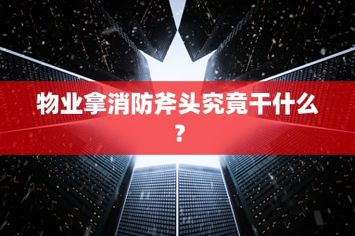 物业拿消防斧头究竟干什么？