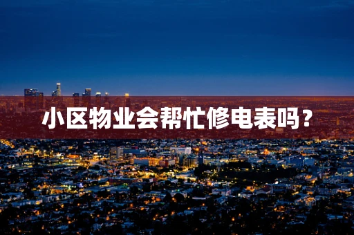 小区物业会帮忙修电表吗？