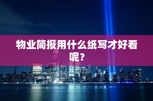 物业简报用什么纸写才好看呢？