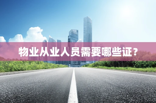 物业从业人员需要哪些证？