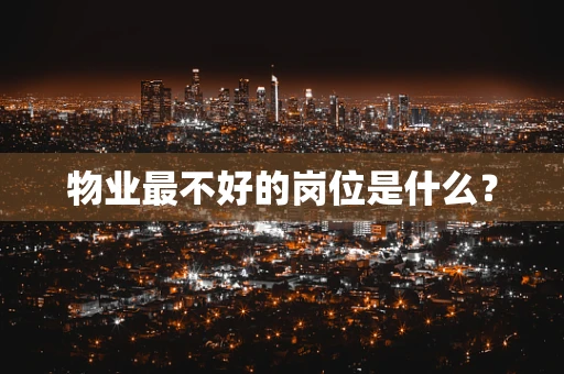 物业最不好的岗位是什么？