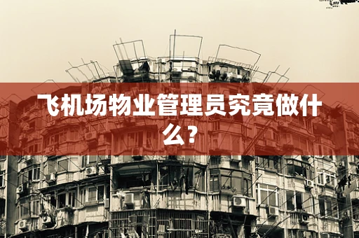 飞机场物业管理员究竟做什么？
