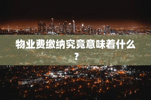 物业费缴纳究竟意味着什么？