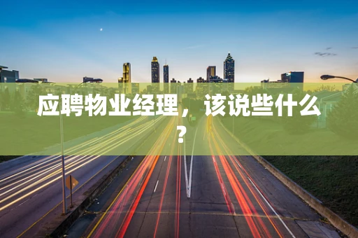 应聘物业经理，该说些什么？