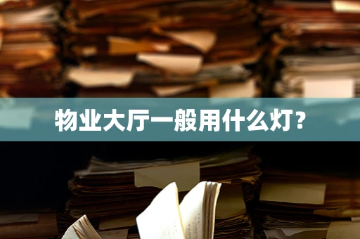 物业大厅一般用什么灯？