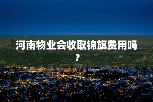 河南物业会收取锦旗费用吗？