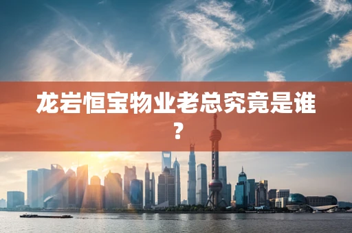 龙岩恒宝物业老总究竟是谁？