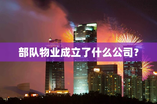 部队物业成立了什么公司？
