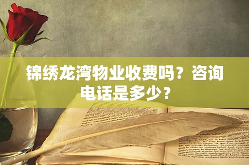 锦绣龙湾物业收费吗？咨询电话是多少？