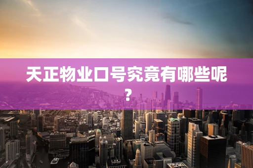 天正物业口号究竟有哪些呢？