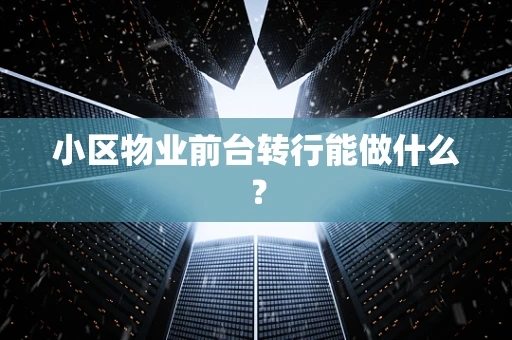 小区物业前台转行能做什么？
