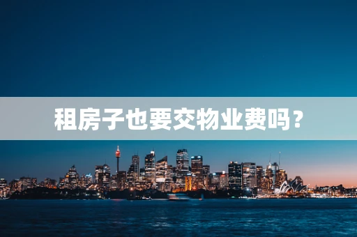 租房子也要交物业费吗？