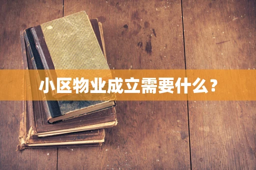 小区物业成立需要什么？