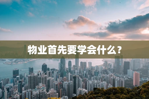 物业首先要学会什么？