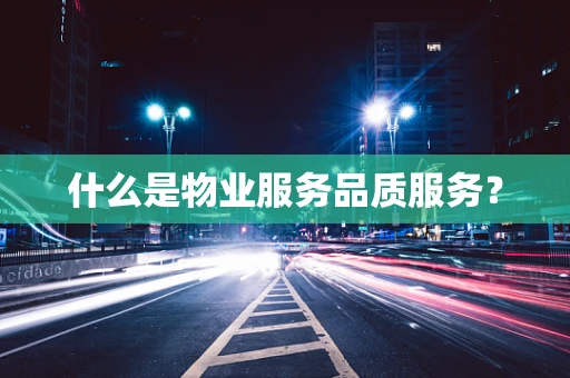 什么是物业服务品质服务？