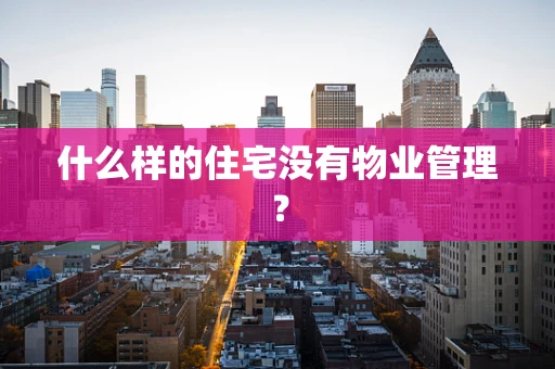 什么样的住宅没有物业管理？