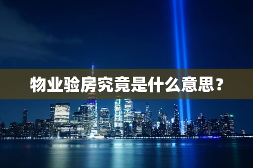 物业验房究竟是什么意思？